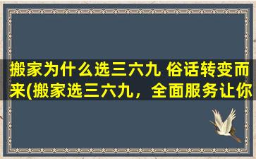 搬家为什么选三六九 俗话转变而来(搬家选三六九，全面服务让你无忧)